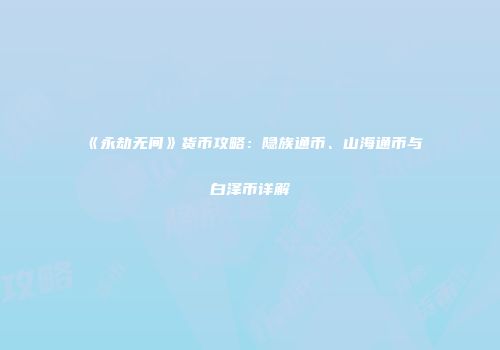 《永劫无间》货币攻略：隐族通币、山海通币与白泽币详解