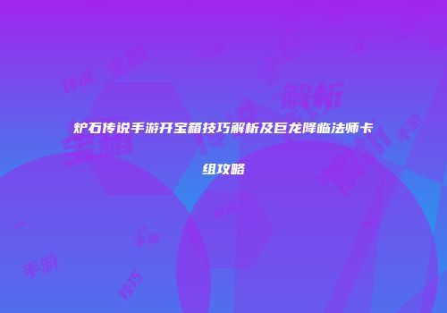 炉石传说手游开宝箱技巧解析及巨龙降临法师卡组攻略