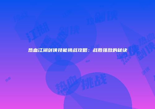 热血江湖剑侠技能挑战攻略：战胜强敌的秘诀