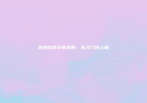 泡泡龙老玩家指南：从入门到上瘾