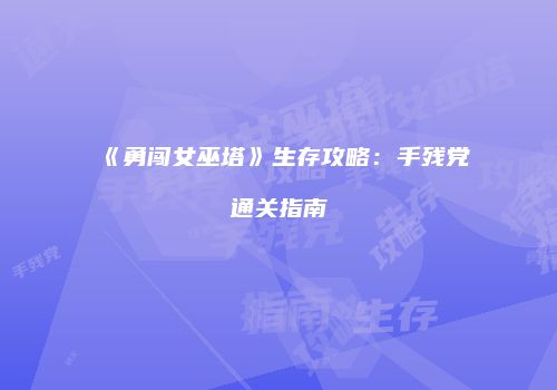 《勇闯女巫塔》生存攻略：手残党通关指南