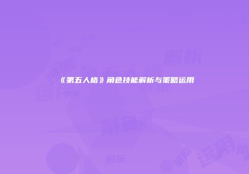 《第五人格》角色技能解析与策略运用