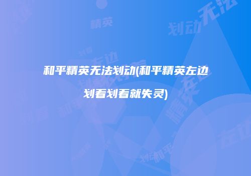 和平精英无法划动(和平精英左边划着划着就失灵)