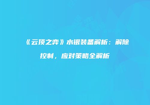 《云顶之弈》水银装备解析：解除控制，应对策略全解析