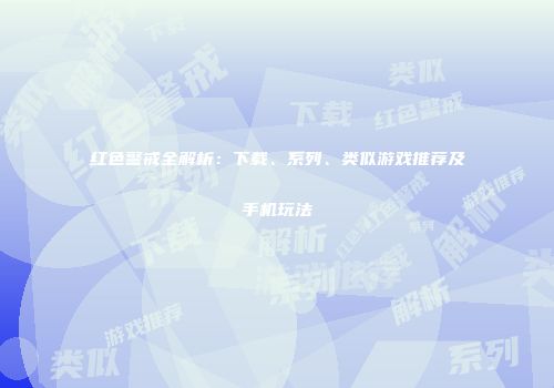 红色警戒全解析：下载、系列、类似游戏推荐及手机玩法
