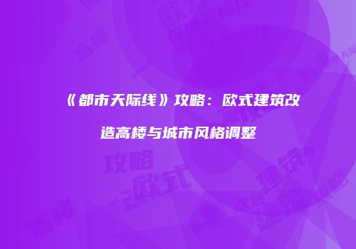 《都市天际线》攻略：欧式建筑改造高楼与城市风格调整