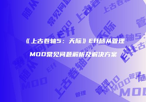 《上古卷轴5：天际》Eff随从管理MOD常见问题解析及解决方案