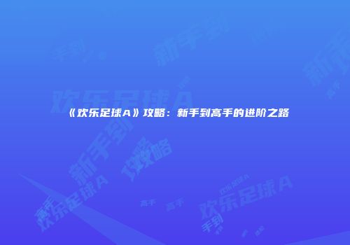 《欢乐足球A》攻略：新手到高手的进阶之路