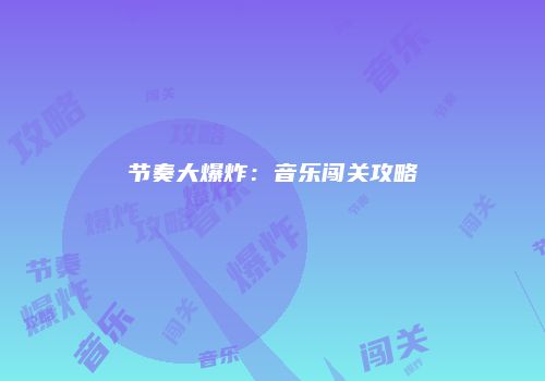 节奏大爆炸：音乐闯关攻略