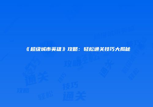 《超级城市英雄》攻略：轻松通关技巧大揭秘