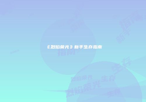 《烈焰荣光》新手生存指南