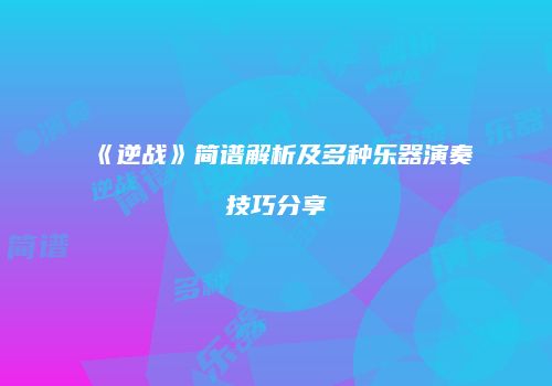 《逆战》简谱解析及多种乐器演奏技巧分享