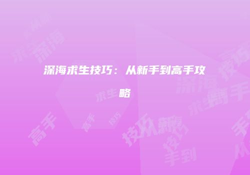 深海求生技巧：从新手到高手攻略
