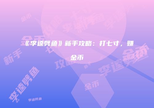 《李逵劈鱼》新手攻略：打七寸，赚金币