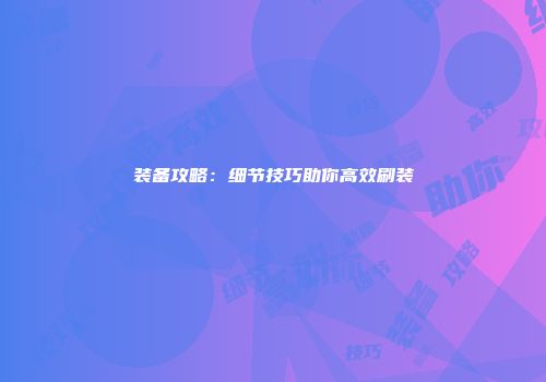 装备攻略：细节技巧助你高效刷装