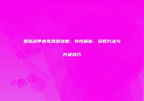 星际战甲赤毒武器攻略：特性解析、获取方法与升级技巧