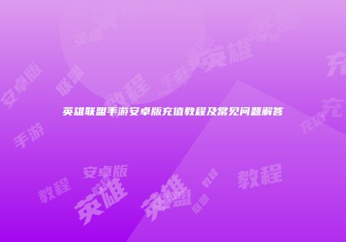 英雄联盟手游安卓版充值教程及常见问题解答