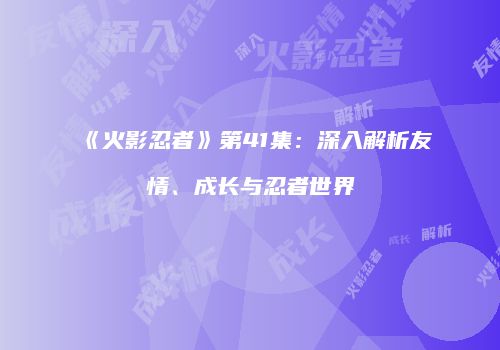 《火影忍者》第41集：深入解析友情、成长与忍者世界