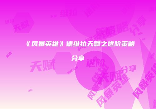《风暴英雄》德维拉天赋之进阶策略分享