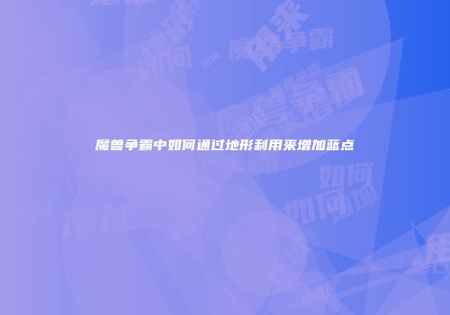 魔兽争霸中如何通过地形利用来增加蓝点