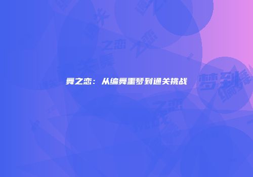 舞之恋：从编舞噩梦到通关挑战