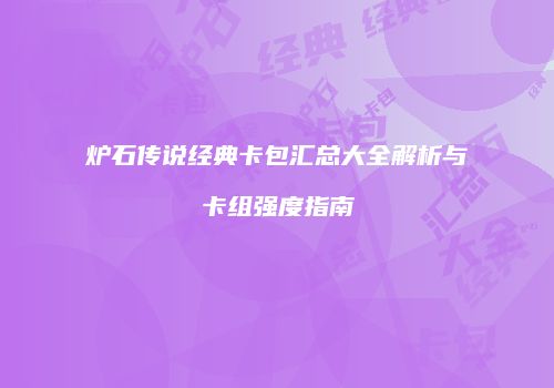 炉石传说经典卡包汇总大全解析与卡组强度指南