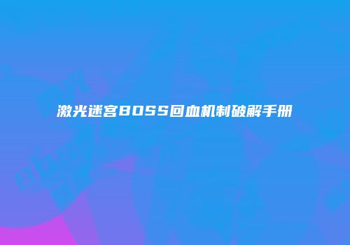 激光迷宫BOSS回血机制破解手册