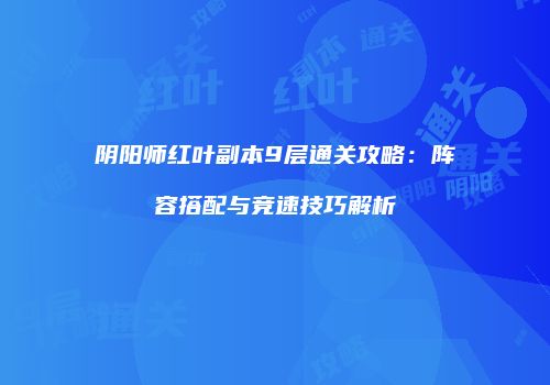 阴阳师红叶副本9层通关攻略：阵容搭配与竞速技巧解析