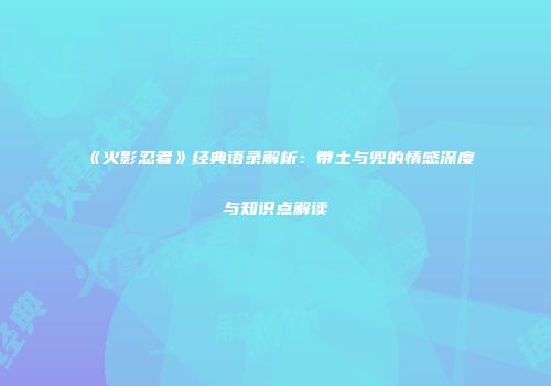 《火影忍者》经典语录解析：带土与兜的情感深度与知识点解读