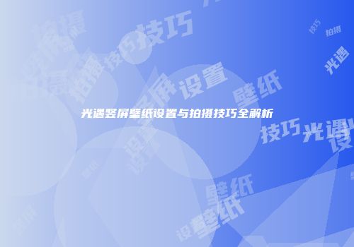 光遇竖屏壁纸设置与拍摄技巧全解析