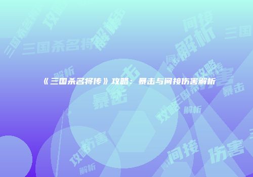 《三国杀名将传》攻略：暴击与间接伤害解析