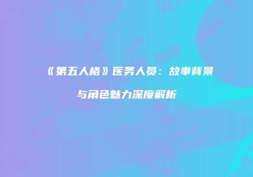 《第五人格》医务人员：故事背景与角色魅力深度解析