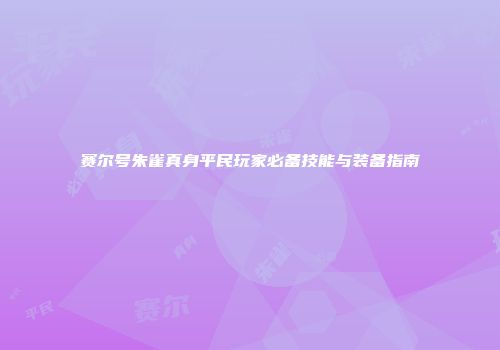 赛尔号朱雀真身平民玩家必备技能与装备指南