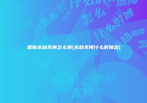 恶障永劫无间怎么领(永劫无间什么时候出)