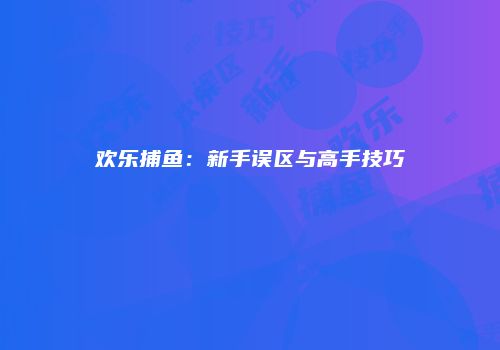 欢乐捕鱼：新手误区与高手技巧