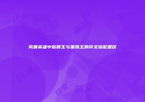 风暴英雄中骷髅王与巫妖王的符文搭配建议