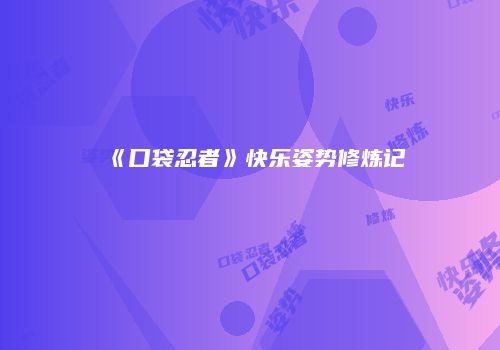 《口袋忍者》快乐姿势修炼记