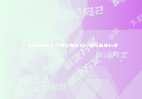 《冒险岛2》下载安装常见问题及解决方案