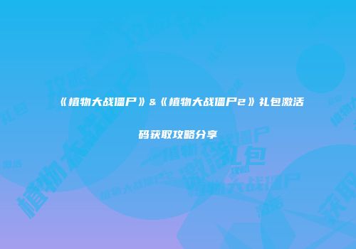 《植物大战僵尸》&《植物大战僵尸2》礼包激活码获取攻略分享