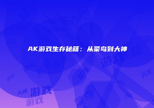 AK游戏生存秘籍：从菜鸟到大神