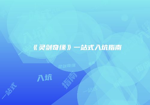 《灵剑奇缘》一站式入坑指南