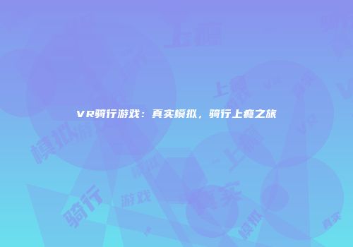 VR骑行游戏：真实模拟，骑行上瘾之旅