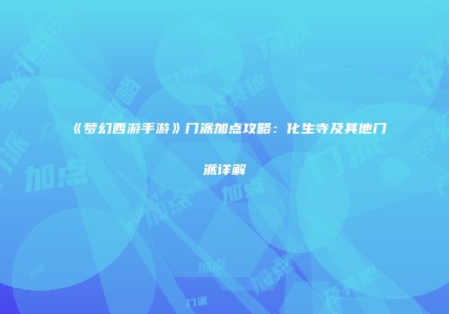 《梦幻西游手游》门派加点攻略：化生寺及其他门派详解