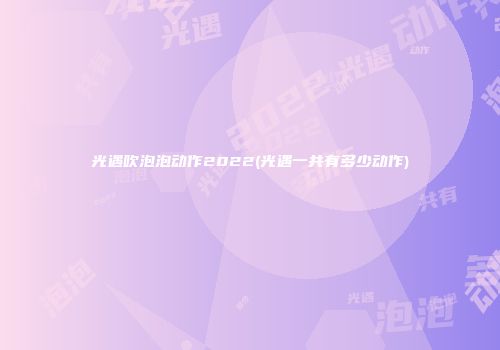 光遇吹泡泡动作2022(光遇一共有多少动作)