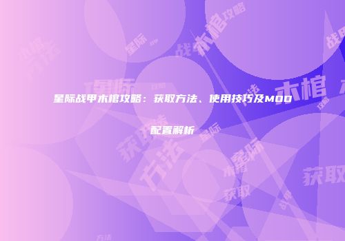 星际战甲木棺攻略：获取方法、使用技巧及MOD配置解析