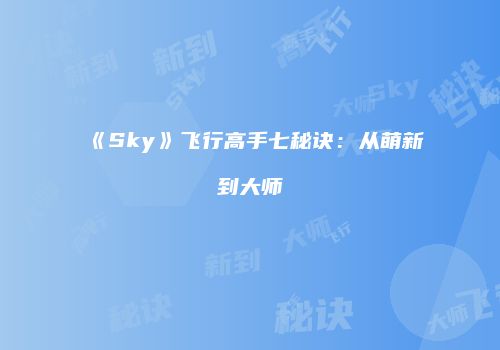 《Sky》飞行高手七秘诀：从萌新到大师