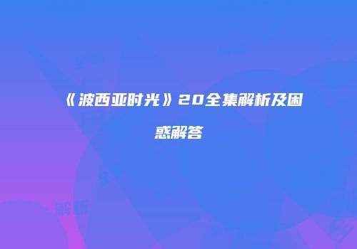 《波西亚时光》20全集解析及困惑解答