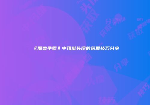 《魔兽争霸》中玛维头像的获取技巧分享