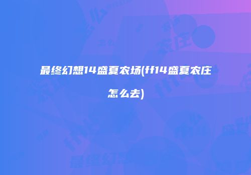 最终幻想14盛夏农场(ff14盛夏农庄怎么去)