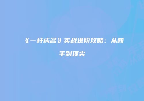 《一杆成名》实战进阶攻略：从新手到顶尖
